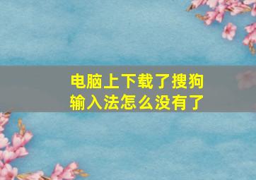 电脑上下载了搜狗输入法怎么没有了