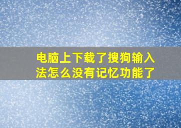 电脑上下载了搜狗输入法怎么没有记忆功能了