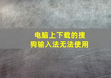 电脑上下载的搜狗输入法无法使用