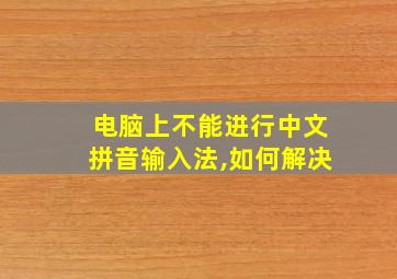 电脑上不能进行中文拼音输入法,如何解决