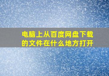 电脑上从百度网盘下载的文件在什么地方打开