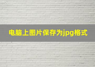 电脑上图片保存为jpg格式