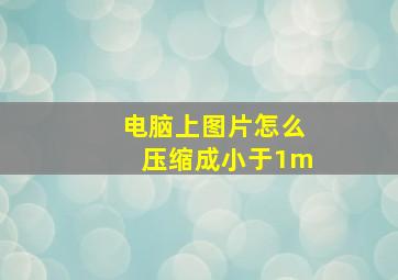 电脑上图片怎么压缩成小于1m