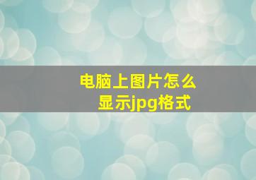 电脑上图片怎么显示jpg格式