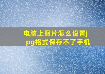 电脑上图片怎么设置jpg格式保存不了手机