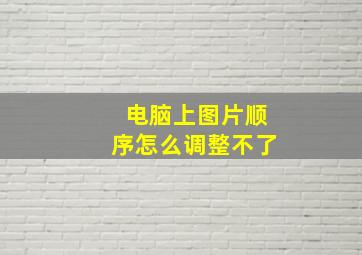 电脑上图片顺序怎么调整不了