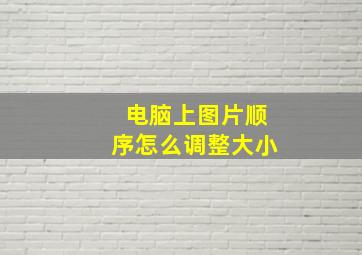 电脑上图片顺序怎么调整大小