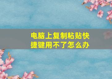 电脑上复制粘贴快捷键用不了怎么办