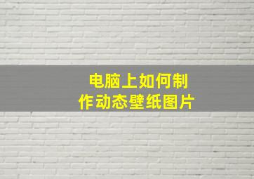 电脑上如何制作动态壁纸图片