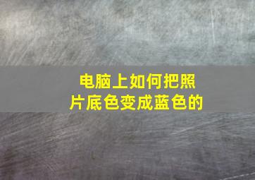 电脑上如何把照片底色变成蓝色的