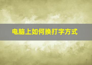 电脑上如何换打字方式