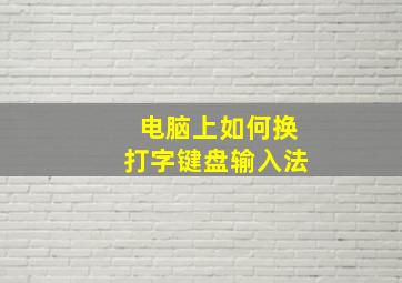 电脑上如何换打字键盘输入法