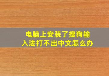 电脑上安装了搜狗输入法打不出中文怎么办