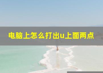 电脑上怎么打出u上面两点