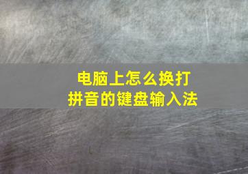 电脑上怎么换打拼音的键盘输入法