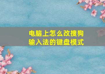 电脑上怎么改搜狗输入法的键盘模式