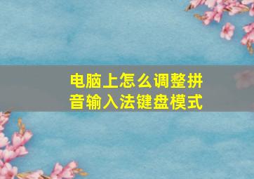 电脑上怎么调整拼音输入法键盘模式