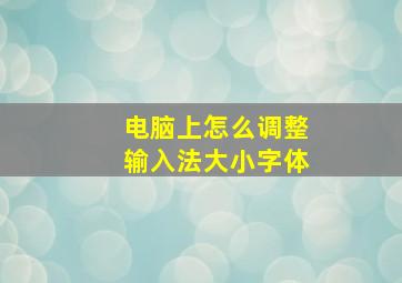 电脑上怎么调整输入法大小字体