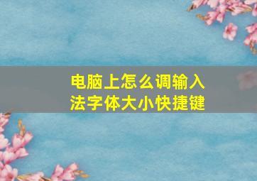 电脑上怎么调输入法字体大小快捷键