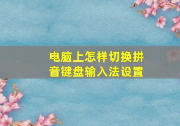 电脑上怎样切换拼音键盘输入法设置