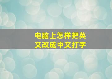 电脑上怎样把英文改成中文打字