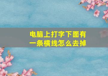 电脑上打字下面有一条横线怎么去掉