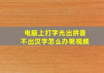 电脑上打字光出拼音不出汉字怎么办呢视频