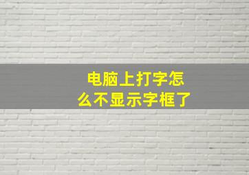 电脑上打字怎么不显示字框了