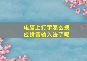 电脑上打字怎么换成拼音输入法了呢