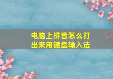 电脑上拼音怎么打出来用键盘输入法