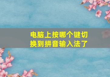 电脑上按哪个键切换到拼音输入法了