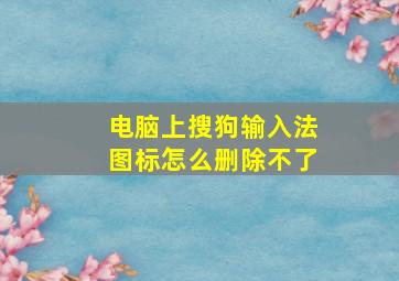 电脑上搜狗输入法图标怎么删除不了