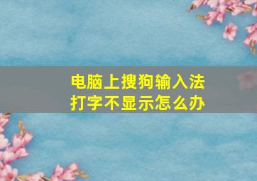 电脑上搜狗输入法打字不显示怎么办