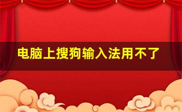 电脑上搜狗输入法用不了