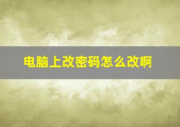 电脑上改密码怎么改啊