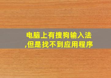 电脑上有搜狗输入法,但是找不到应用程序