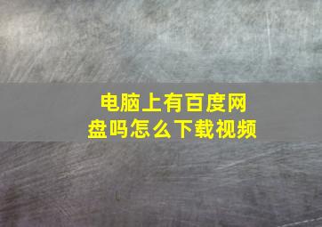 电脑上有百度网盘吗怎么下载视频