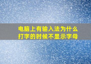 电脑上有输入法为什么打字的时候不显示字母