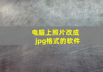 电脑上照片改成jpg格式的软件