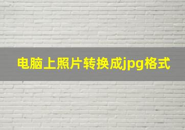 电脑上照片转换成jpg格式