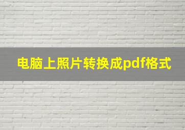 电脑上照片转换成pdf格式