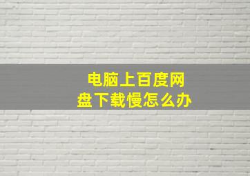 电脑上百度网盘下载慢怎么办