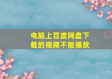 电脑上百度网盘下载的视频不能播放