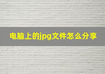 电脑上的jpg文件怎么分享