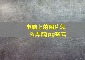 电脑上的图片怎么弄成jpg格式