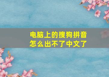 电脑上的搜狗拼音怎么出不了中文了