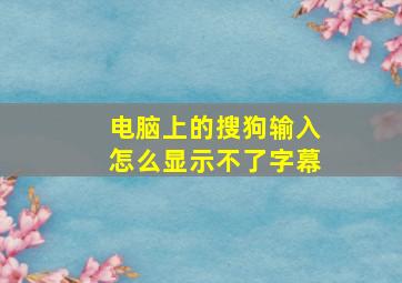 电脑上的搜狗输入怎么显示不了字幕