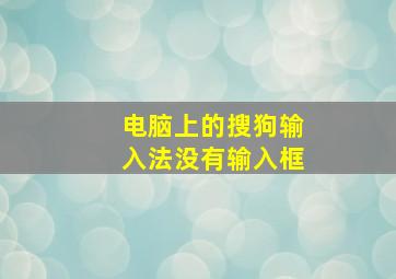 电脑上的搜狗输入法没有输入框