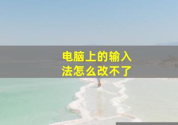 电脑上的输入法怎么改不了