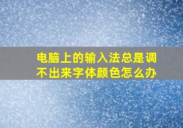 电脑上的输入法总是调不出来字体颜色怎么办